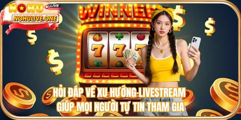 Hỏi đáp về xu hướng livestream giúp mọi người tự tin tham gia