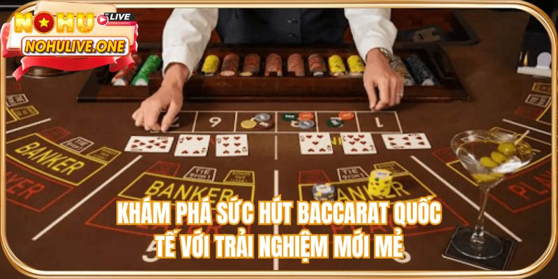 Khám phá sức hút baccarat quốc tế với trải nghiệm mới mẻ