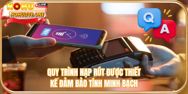 Quy trình nạp rút được thiết kế đảm bảo tính minh bạch