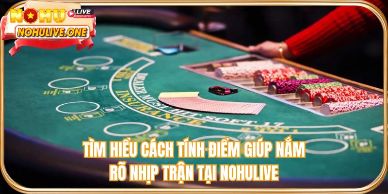 Tìm hiểu cách tính điểm giúp nắm rõ nhịp trận tại NOHULIVE